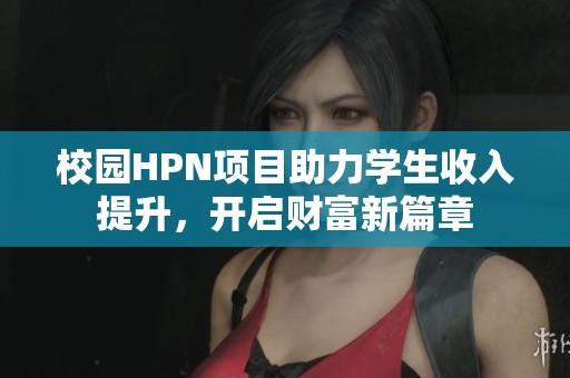 校园HPN项目助力学生收入提升，开启财富新篇章