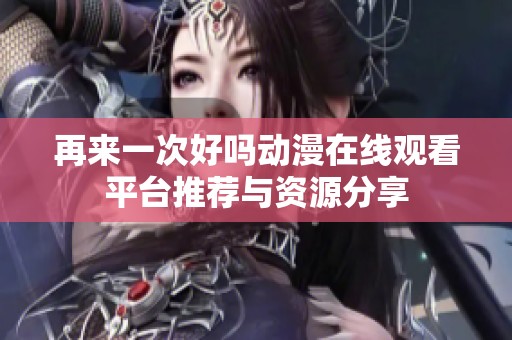 再来一次好吗动漫在线观看平台推荐与资源分享