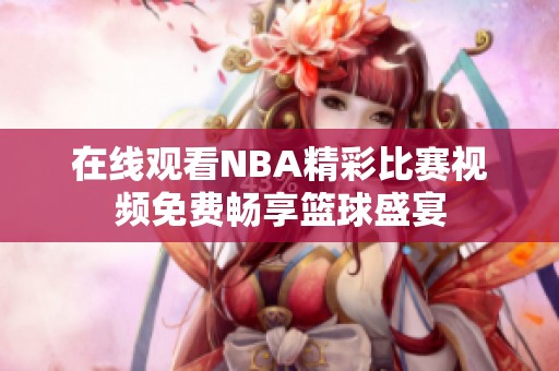 在线观看NBA精彩比赛视频免费畅享篮球盛宴