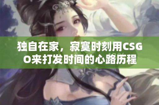 独自在家，寂寞时刻用CSGO来打发时间的心路历程