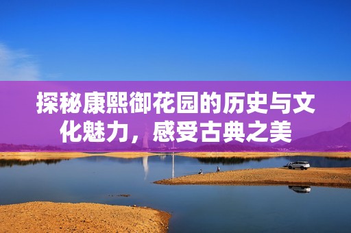 探秘康熙御花园的历史与文化魅力，感受古典之美