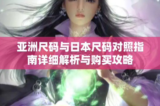 亚洲尺码与日本尺码对照指南详细解析与购买攻略