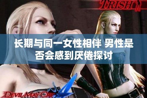 长期与同一女性相伴 男性是否会感到厌倦探讨