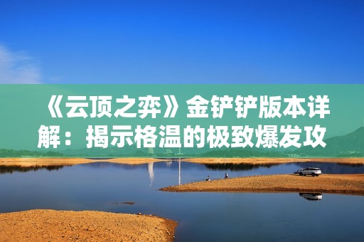 《云顶之弈》金铲铲版本详解：揭示格温的极致爆发攻略