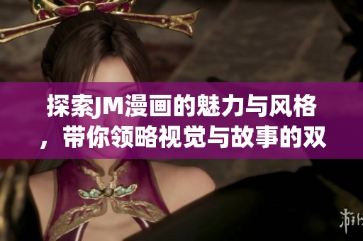 探索JM漫画的魅力与风格，带你领略视觉与故事的双重盛宴