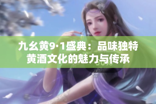 九幺黄9·1盛典：品味独特黄酒文化的魅力与传承