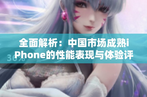 全面解析：中国市场成熟iPhone的性能表现与体验评测