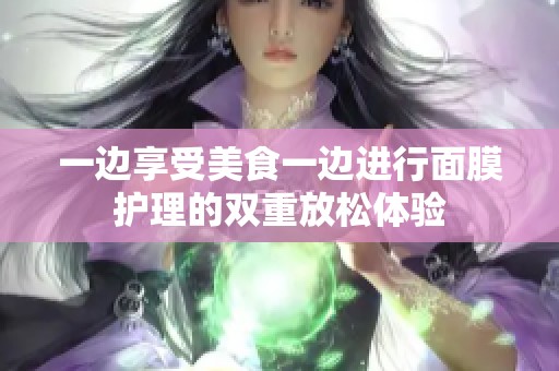 一边享受美食一边进行面膜护理的双重放松体验