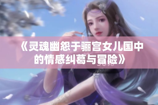 《灵魂幽怨于骊宫女儿国中的情感纠葛与冒险》