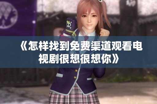 《怎样找到免费渠道观看电视剧很想很想你》