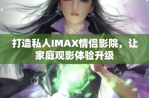 打造私人IMAX情侣影院，让家庭观影体验升级