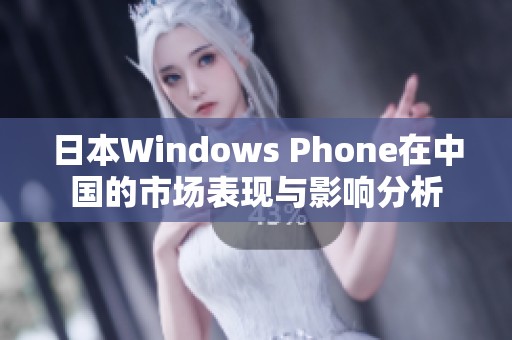 日本Windows Phone在中国的市场表现与影响分析