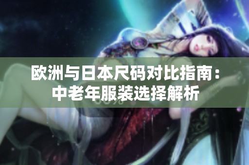 欧洲与日本尺码对比指南：中老年服装选择解析