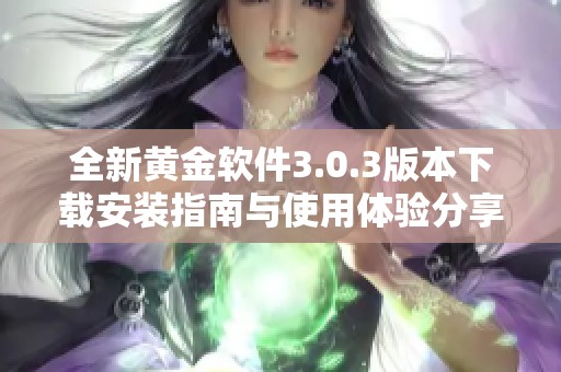 全新黄金软件3.0.3版本下载安装指南与使用体验分享