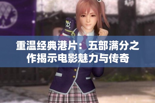 重温经典港片：五部满分之作揭示电影魅力与传奇