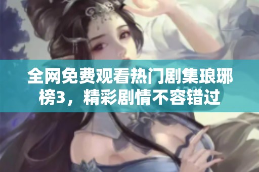 全网免费观看热门剧集琅琊榜3，精彩剧情不容错过