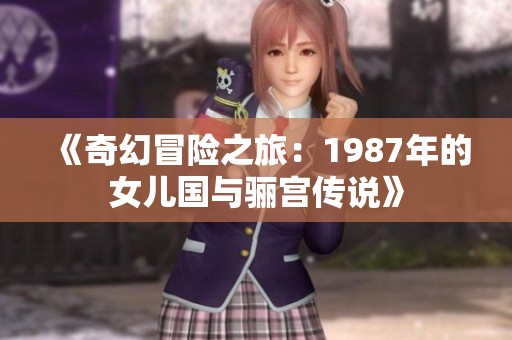 《奇幻冒险之旅：1987年的女儿国与骊宫传说》