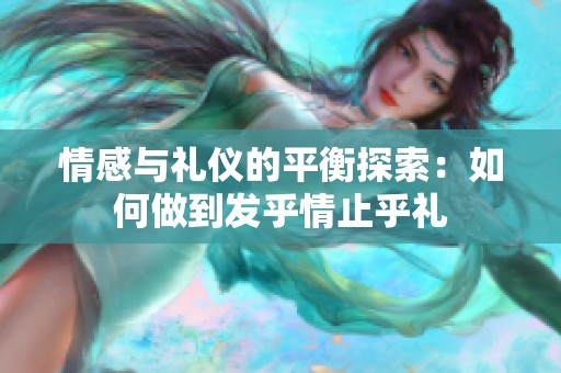 情感与礼仪的平衡探索：如何做到发乎情止乎礼