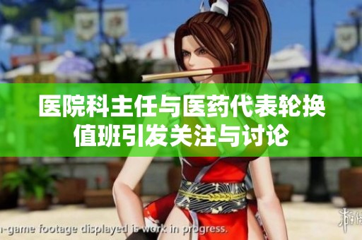 医院科主任与医药代表轮换值班引发关注与讨论