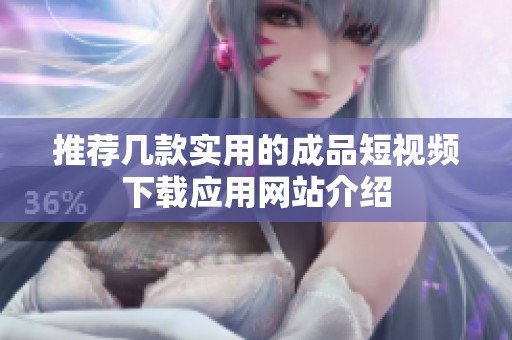 推荐几款实用的成品短视频下载应用网站介绍