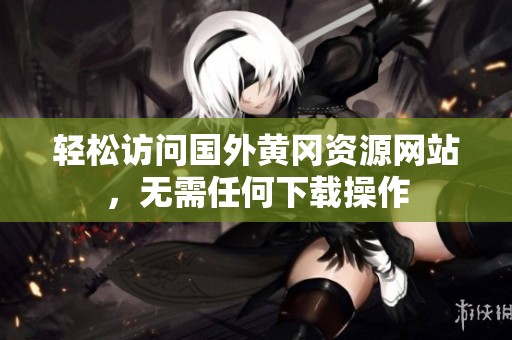 轻松访问国外黄冈资源网站，无需任何下载操作