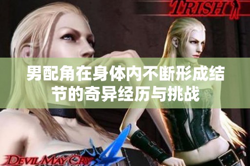 男配角在身体内不断形成结节的奇异经历与挑战