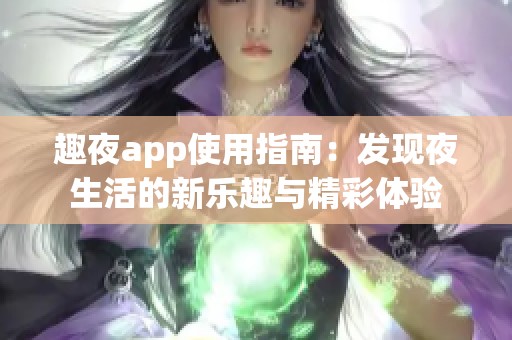 趣夜app使用指南：发现夜生活的新乐趣与精彩体验