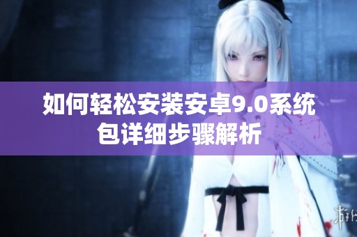 如何轻松安装安卓9.0系统包详细步骤解析