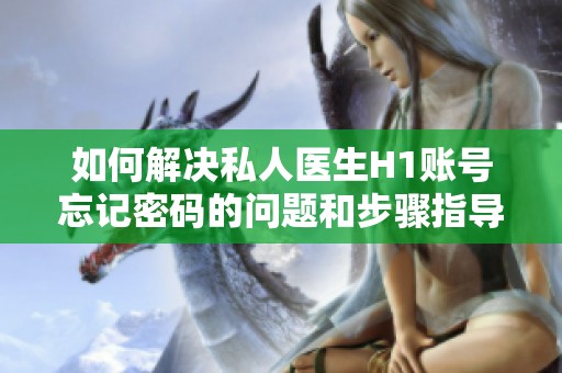 如何解决私人医生H1账号忘记密码的问题和步骤指导