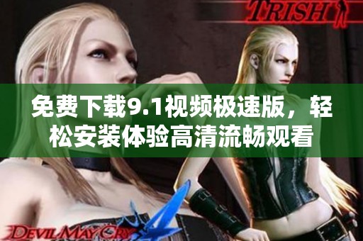 免费下载9.1视频极速版，轻松安装体验高清流畅观看
