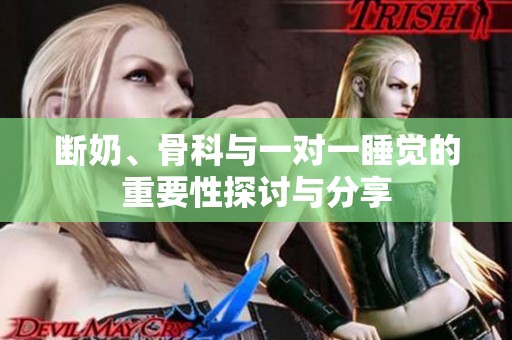 断奶、骨科与一对一睡觉的重要性探讨与分享