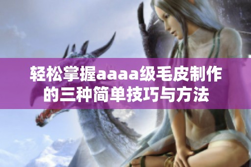 轻松掌握aaaa级毛皮制作的三种简单技巧与方法