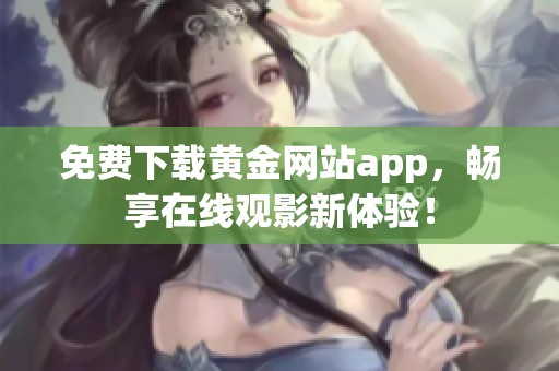 免费下载黄金网站app，畅享在线观影新体验！