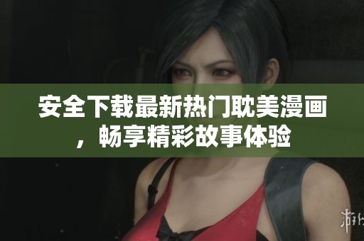 安全下载最新热门耽美漫画，畅享精彩故事体验