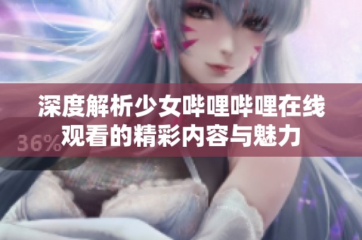深度解析少女哔哩哔哩在线观看的精彩内容与魅力