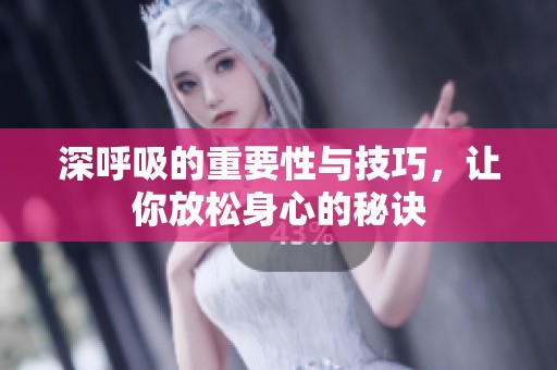 深呼吸的重要性与技巧，让你放松身心的秘诀