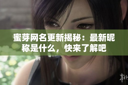 蜜芽网名更新揭秘：最新昵称是什么，快来了解吧