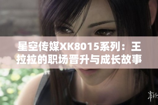 星空传媒XK8015系列：王拉拉的职场晋升与成长故事