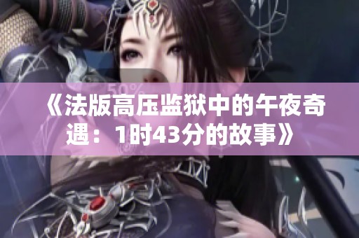 《法版高压监狱中的午夜奇遇：1时43分的故事》