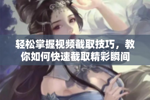 轻松掌握视频截取技巧，教你如何快速截取精彩瞬间