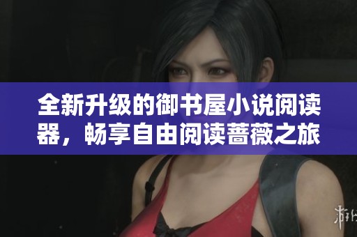 全新升级的御书屋小说阅读器，畅享自由阅读蔷薇之旅