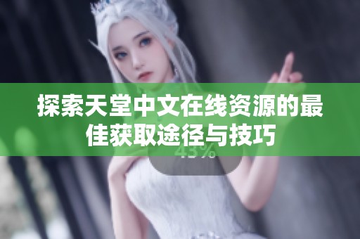 探索天堂中文在线资源的最佳获取途径与技巧