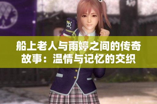 船上老人与雨婷之间的传奇故事：温情与记忆的交织