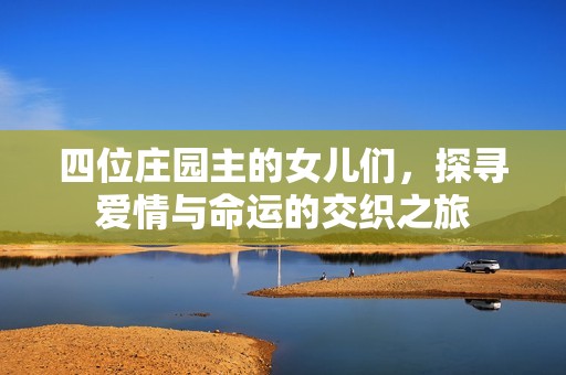 四位庄园主的女儿们，探寻爱情与命运的交织之旅