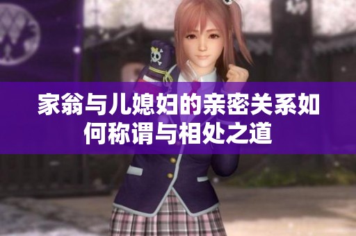 家翁与儿媳妇的亲密关系如何称谓与相处之道