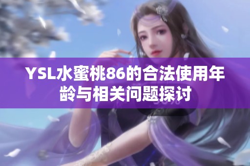 YSL水蜜桃86的合法使用年龄与相关问题探讨