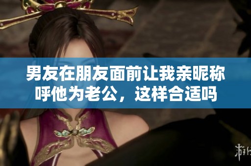 男友在朋友面前让我亲昵称呼他为老公，这样合适吗