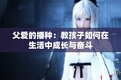 父爱的播种：教孩子如何在生活中成长与奋斗