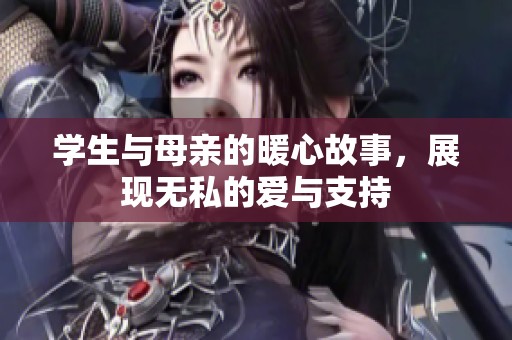 学生与母亲的暖心故事，展现无私的爱与支持