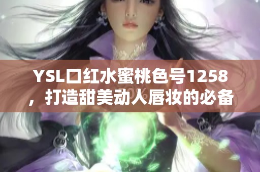 YSL口红水蜜桃色号1258，打造甜美动人唇妆的必备选择